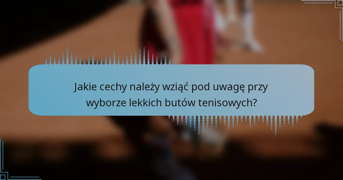 Jakie cechy należy wziąć pod uwagę przy wyborze lekkich butów tenisowych?