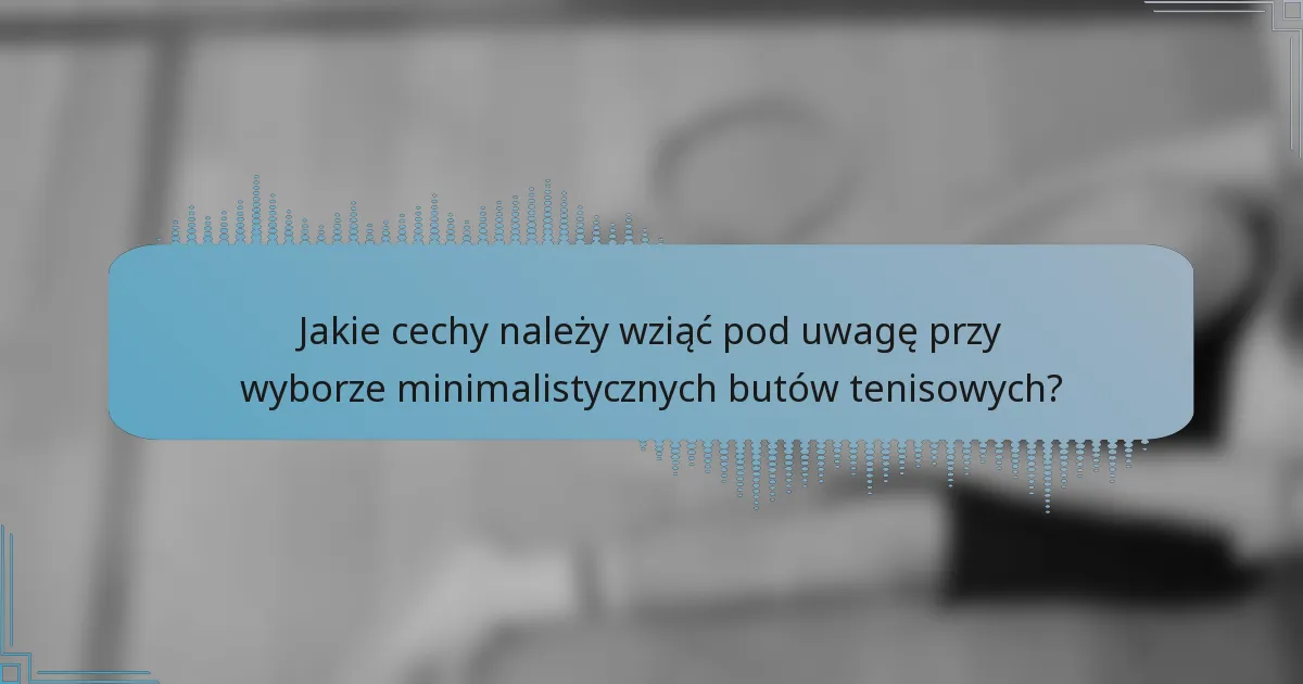 Jakie cechy należy wziąć pod uwagę przy wyborze minimalistycznych butów tenisowych?