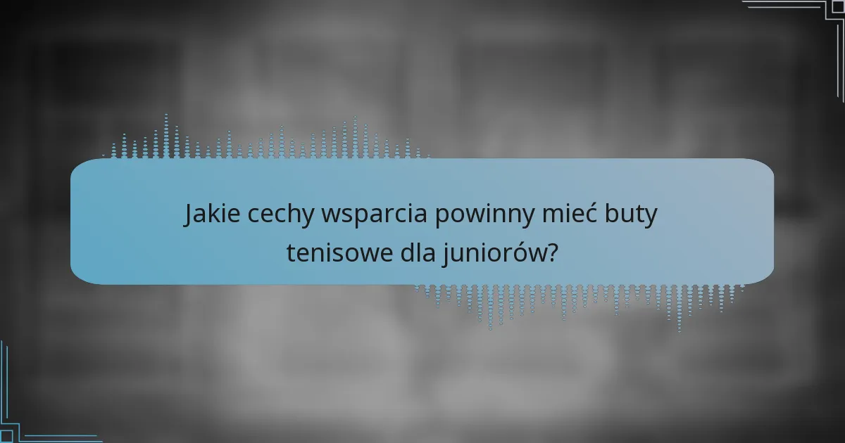 Jakie cechy wsparcia powinny mieć buty tenisowe dla juniorów?