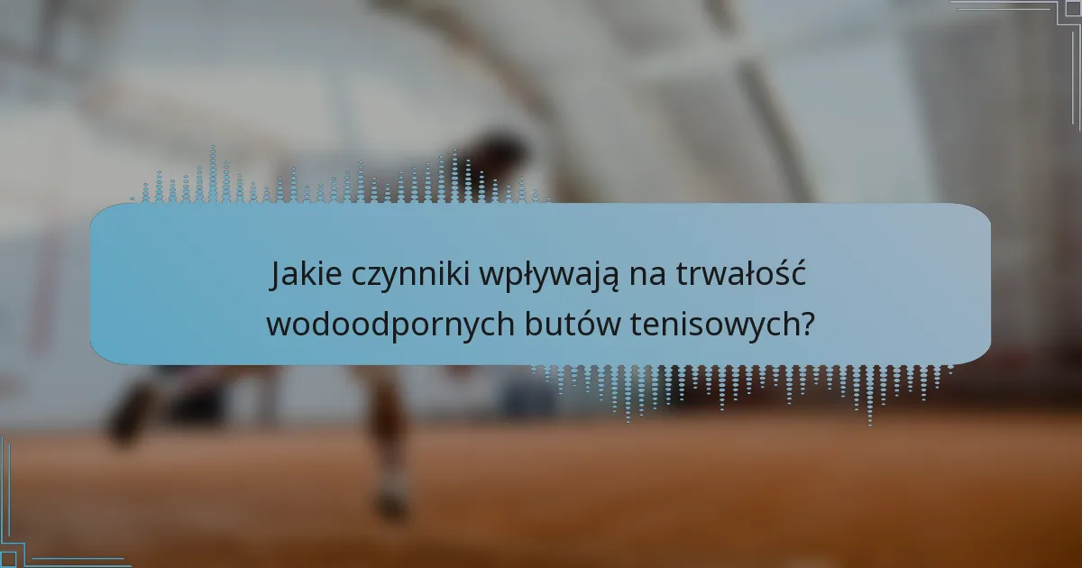 Jakie czynniki wpływają na trwałość wodoodpornych butów tenisowych?