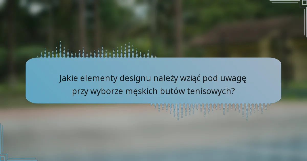 Jakie elementy designu należy wziąć pod uwagę przy wyborze męskich butów tenisowych?