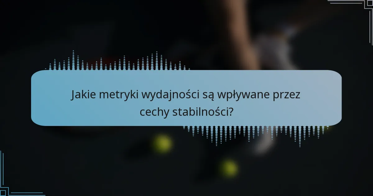 Jakie metryki wydajności są wpływane przez cechy stabilności?