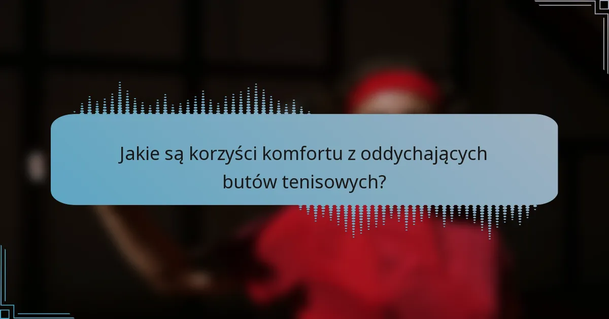 Jakie są korzyści komfortu z oddychających butów tenisowych?