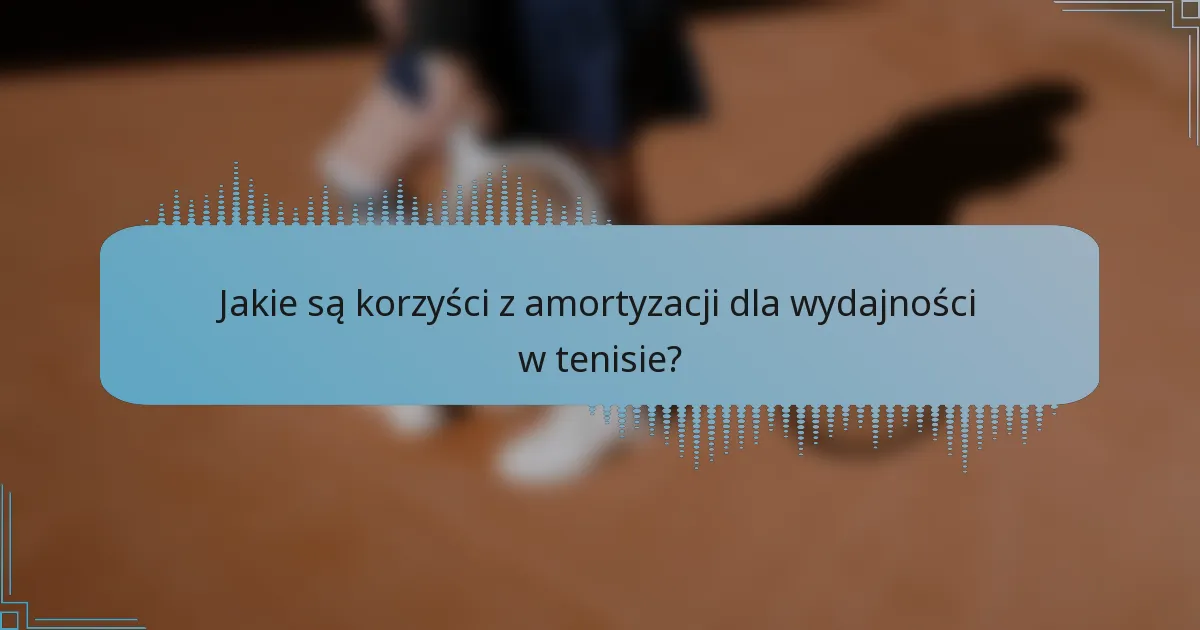 Jakie są korzyści z amortyzacji dla wydajności w tenisie?