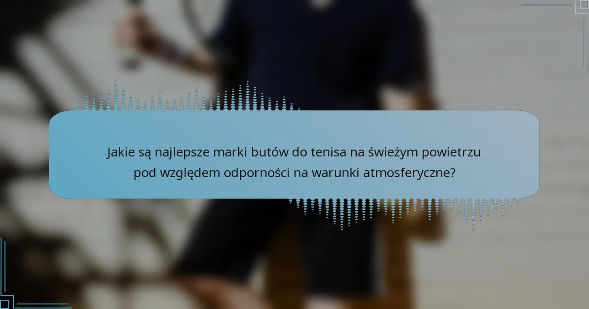 Jakie są najlepsze marki butów do tenisa na świeżym powietrzu pod względem odporności na warunki atmosferyczne?