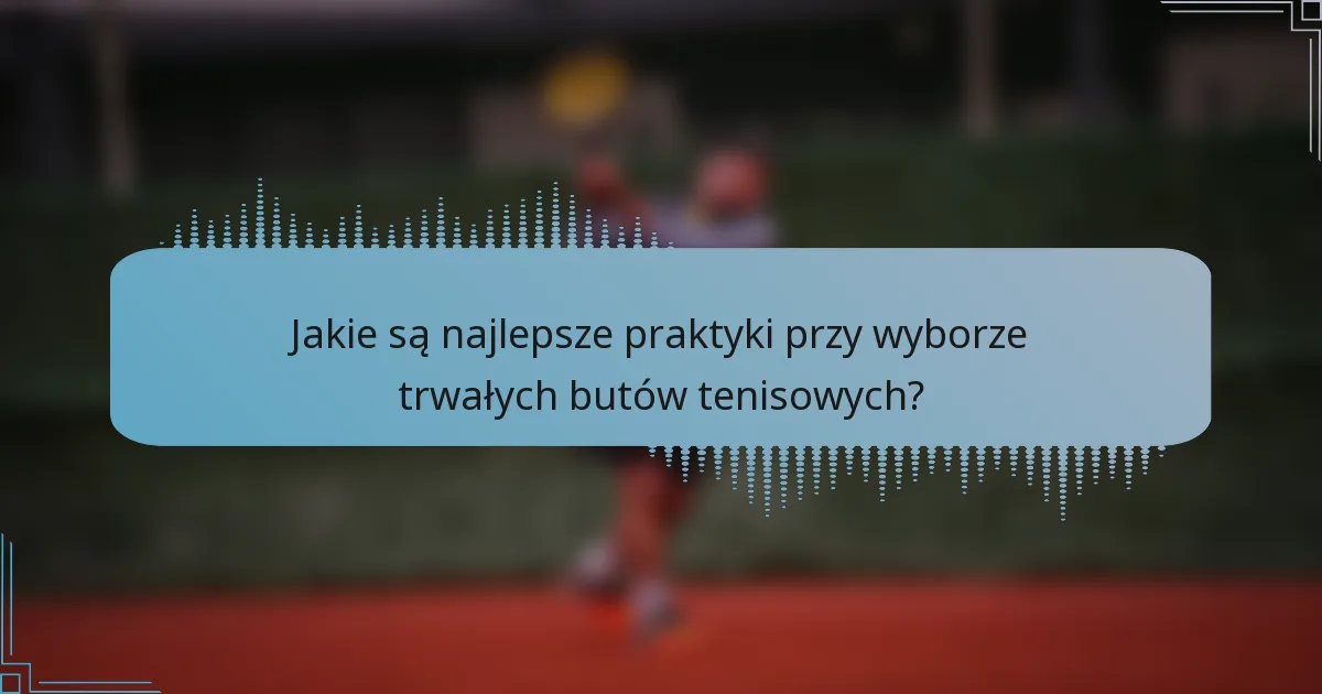 Jakie są najlepsze praktyki przy wyborze trwałych butów tenisowych?
