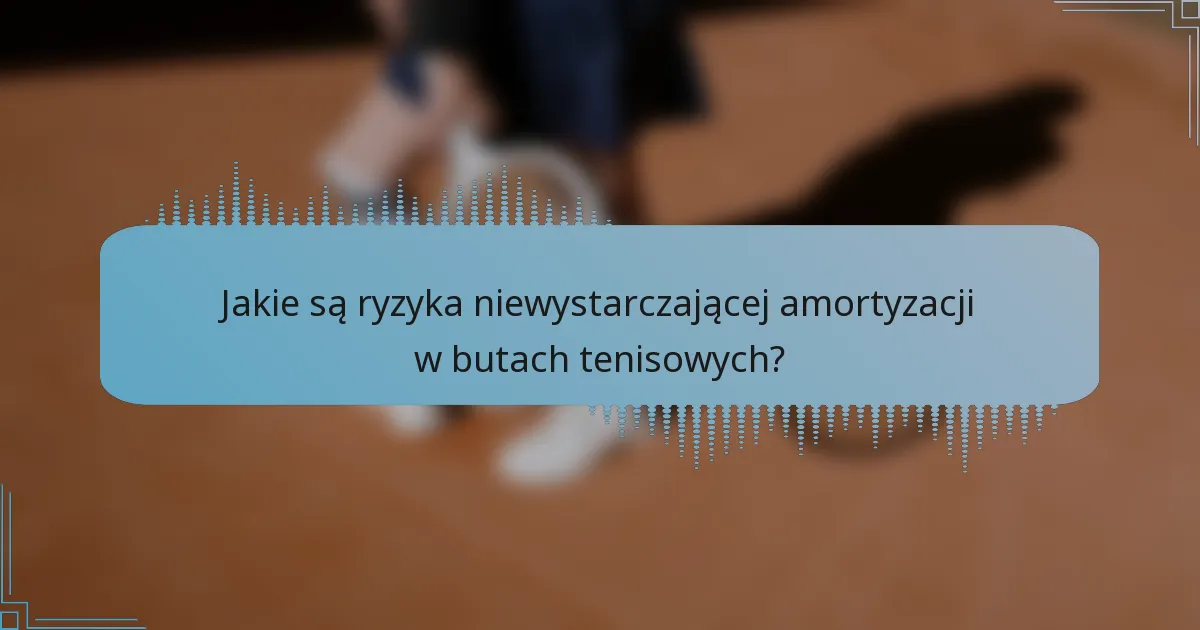 Jakie są ryzyka niewystarczającej amortyzacji w butach tenisowych?
