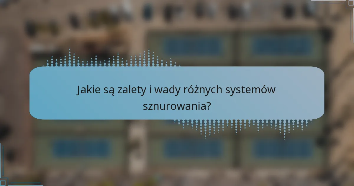 Jakie są zalety i wady różnych systemów sznurowania?
