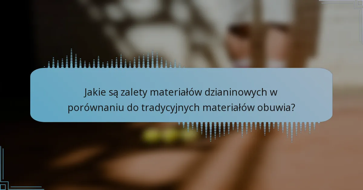 Jakie są zalety materiałów dzianinowych w porównaniu do tradycyjnych materiałów obuwia?