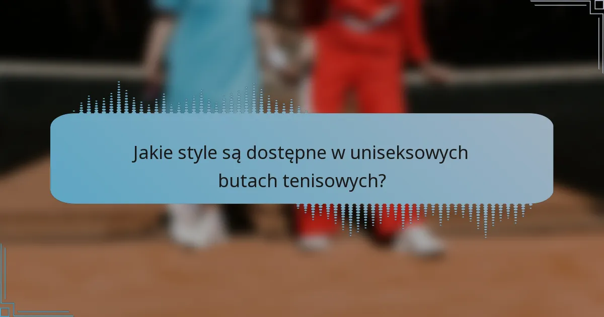 Jakie style są dostępne w uniseksowych butach tenisowych?