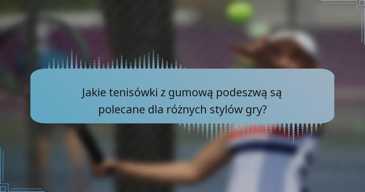 Jakie tenisówki z gumową podeszwą są polecane dla różnych stylów gry?
