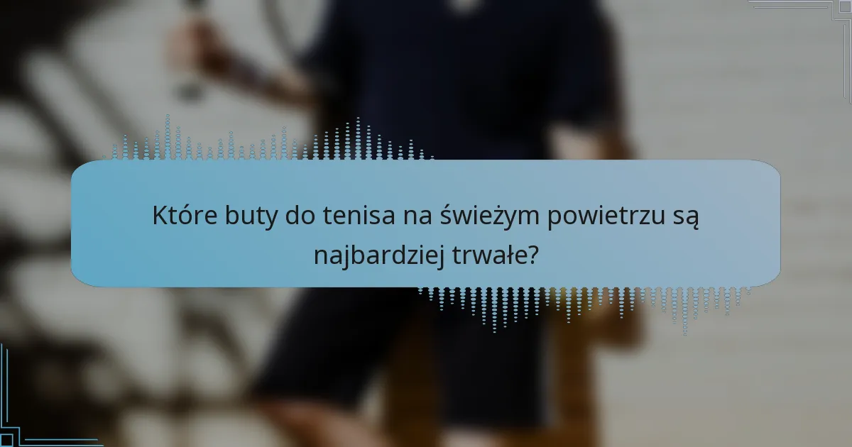 Które buty do tenisa na świeżym powietrzu są najbardziej trwałe?