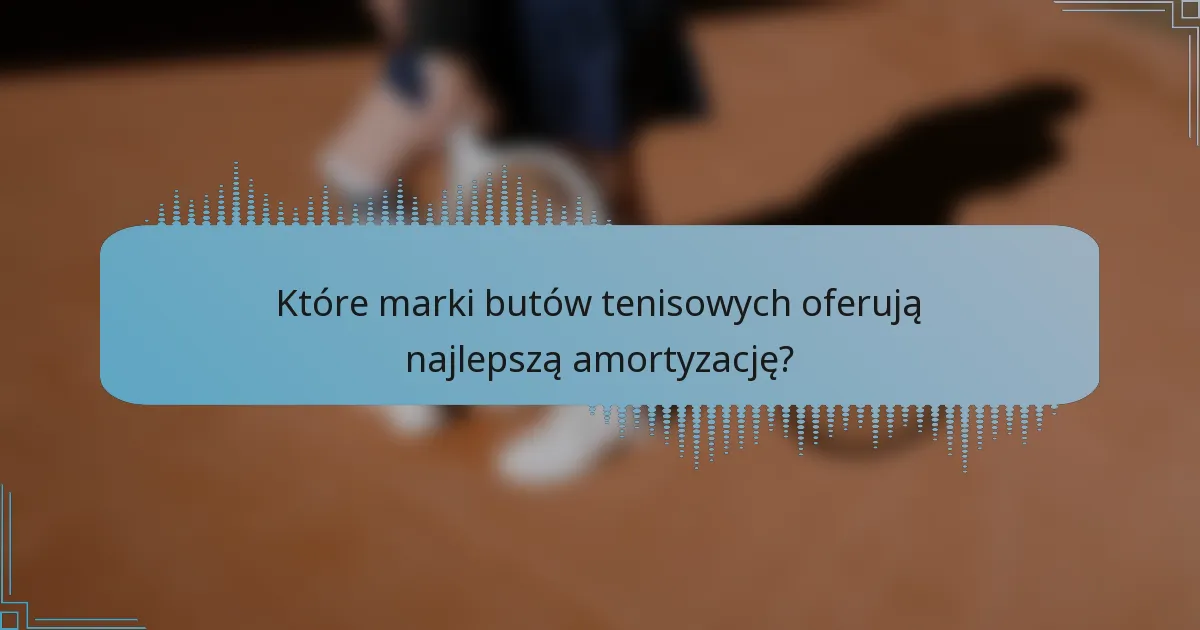 Które marki butów tenisowych oferują najlepszą amortyzację?