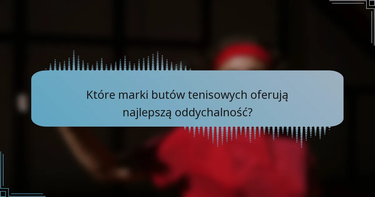 Które marki butów tenisowych oferują najlepszą oddychalność?