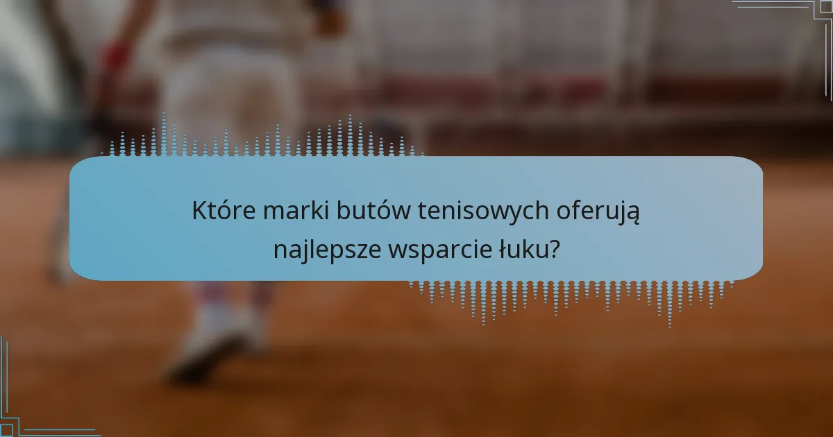 Które marki butów tenisowych oferują najlepsze wsparcie łuku?