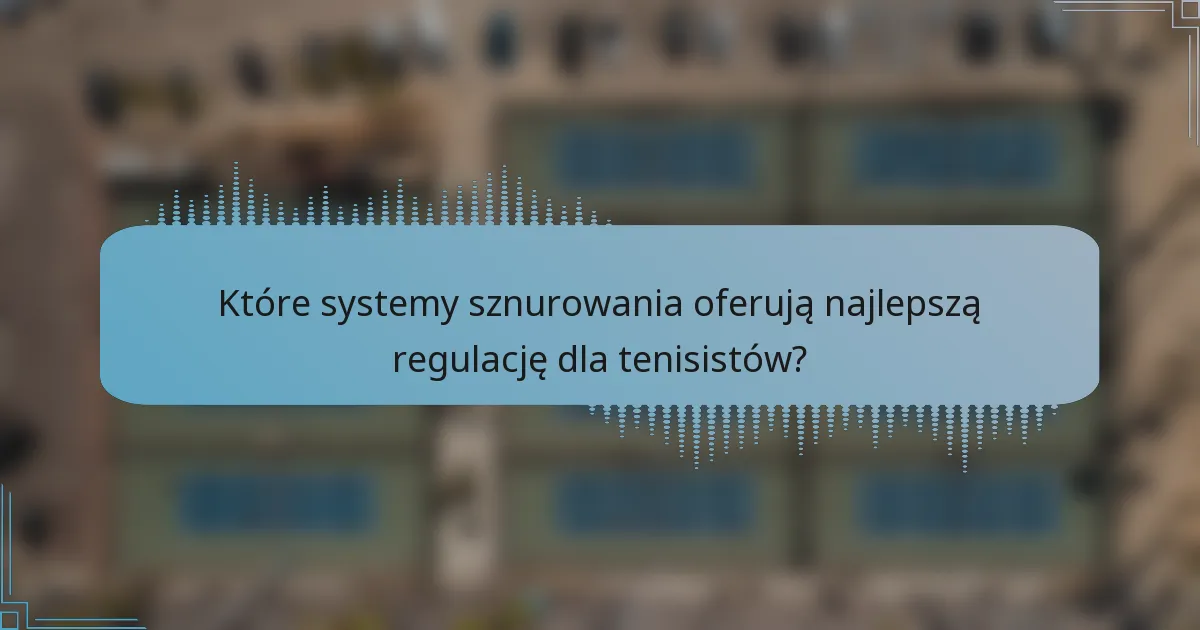 Które systemy sznurowania oferują najlepszą regulację dla tenisistów?